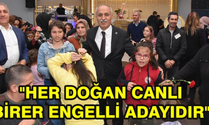 “Her Doğan Canlı Birer Engelli Adayıdır”