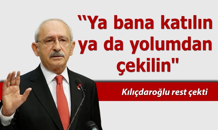 Kemal Kılıçdaroğlu “Ya bana katılın ya da yolumdan çekilin”